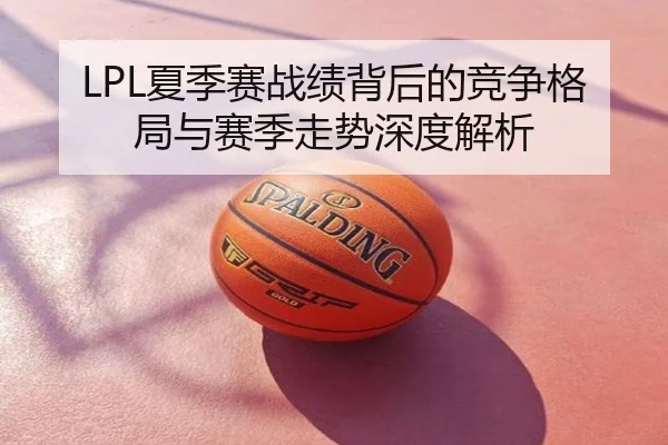 LPL夏季赛战绩背后的竞争格局与赛季走势深度解析
