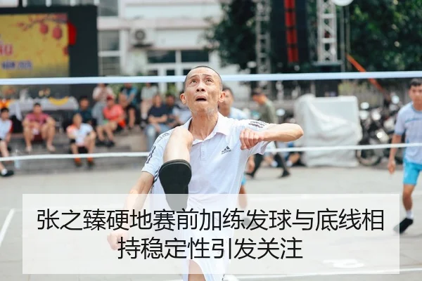 张之臻硬地赛前加练发球与底线相持稳定性引发关注
